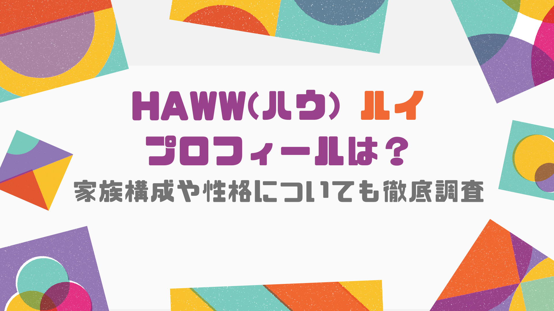 HAWW(ハウ) ルイのプロフィール（名前、本名、お誕生日、年齢、身長体重）は？家族構成や性格についても徹底調査｜Ray Trend Channel